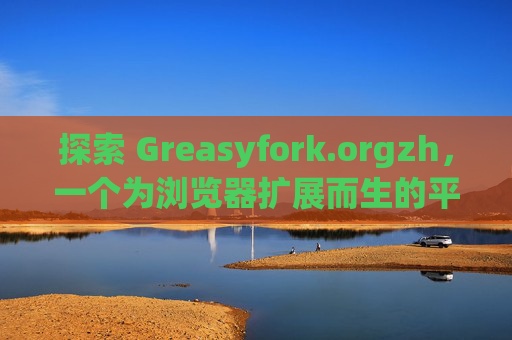 探索 Greasyfork.orgzh，一个为浏览器扩展而生的平台