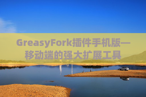 GreasyFork插件手机版—移动端的强大扩展工具