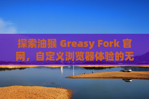 探索油猴 Greasy Fork 官网，自定义浏览器体验的无限可能