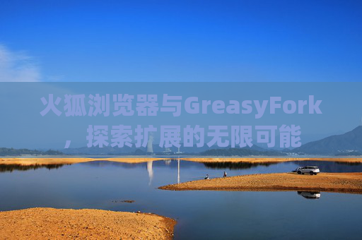 火狐浏览器与GreasyFork，探索扩展的无限可能
